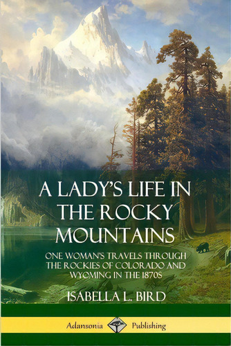 A Lady's Life In The Rocky Mountains: One Woman's Travels Through The Rockies Of Colorado And Wyo..., De Bird, Isabella L.. Editorial Lulu Pr, Tapa Blanda En Inglés