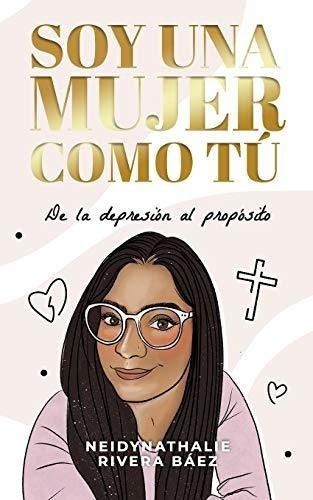 Soy Una Mujero Tu De La Depresion Al Proposito, De Rivera Báez, Neidynatha. Editorial Independently Published En Español