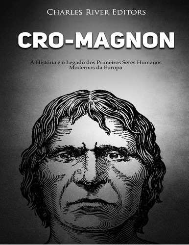 Cro-magnon: A História E O Legado Dos Primeiros Seres Humano