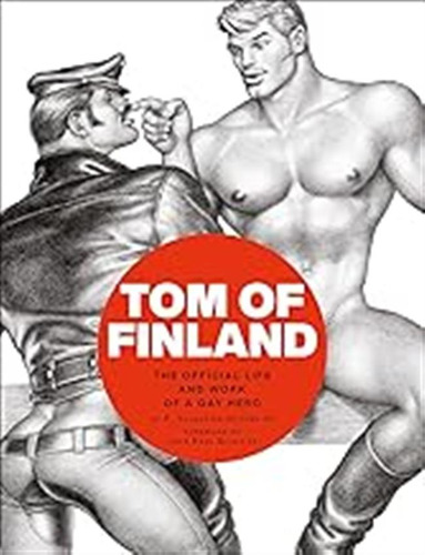 Tom Of Finland: The Official Life And Work Of A Gay Hero / H