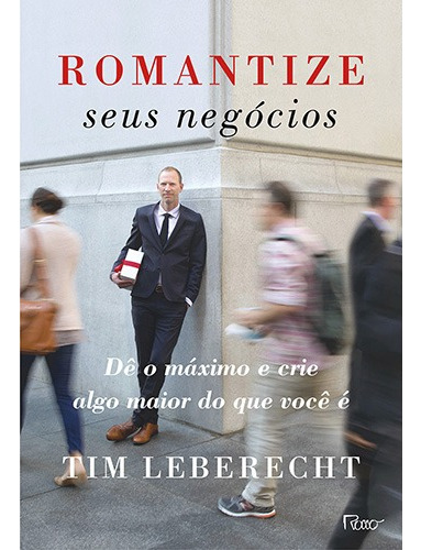 Romantize seus negócios: Dê o máximo e crie algo maior do que você é, de Leberecht, Tim. Editora Rocco Ltda, capa mole em português, 2016