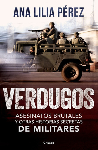 Verdugos: Asesinatos brutales y otras historias secretas de militares, de Pérez, Ana Lilia. Serie Actualidad Editorial Grijalbo, tapa blanda en español, 2016