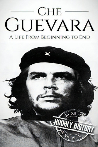 Che Guevara: A Life From Beginning To End, De History, Hourly. Editorial Createspace, Tapa Blanda En Inglés