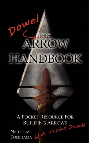 The Dowel Arrow Handbook : A Pocket Resource For Building Arrows With Wooden Dowels, De Nicholas Tomihama. Editorial Levi Dream, Tapa Blanda En Inglés