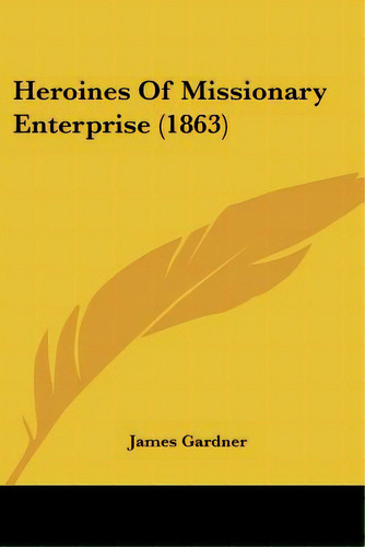 Heroines Of Missionary Enterprise (1863), De Gardner, James. Editorial Kessinger Pub Llc, Tapa Blanda En Inglés