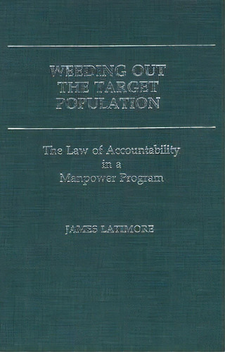Weeding Out The Target Population : The Law Of Accountability In A Manpower Program, De James Latimore. Editorial Abc-clio, Tapa Dura En Inglés