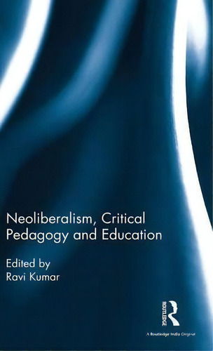 Neoliberalism, Critical Pedagogy And Education, De Ravi Kumar. Editorial Taylor Francis Ltd, Tapa Dura En Inglés
