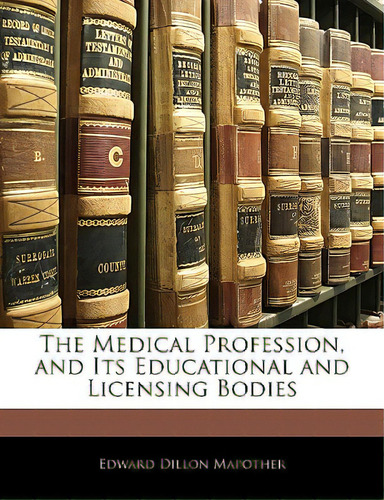 The Medical Profession, And Its Educational And Licensing Bodies, De Mapother, Edward Dillon. Editorial Nabu Pr, Tapa Blanda En Inglés