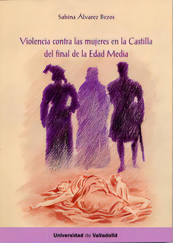 Violencia Contra Las Mujeres En La Castilla Del Final De La Edad Media, De Álvarez Bezos, María Sabina., Vol. 1. Editorial Ediciones Universidad De Valladolid, Tapa Blanda En Español