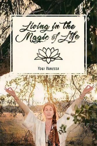 Living In The Magic Of Life, De Yogi Vanessa. Editorial Vanessa Blair-alvarez, Tapa Blanda En Inglés