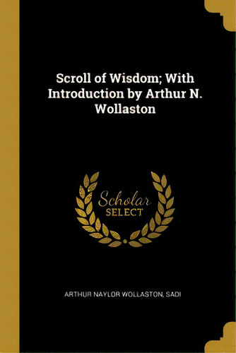 Scroll Of Wisdom; With Introduction By Arthur N. Wollaston, De Wollaston, Arthur Naylor. Editorial Wentworth Pr, Tapa Blanda En Inglés