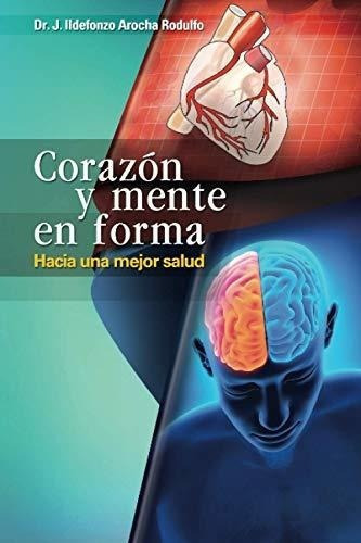 Corazon Y Mente En Forma, Hacia Una Mejor Salud -.., de Arocha Rodulfo, Dr. J. Ildefo. Editorial Independently Published en español