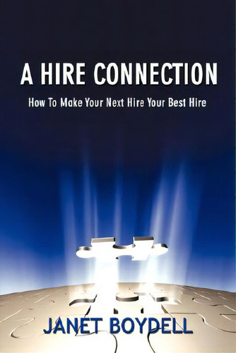 A Hire Connection: How To Make Your Next Hire Your Best Hire: How To Make Your Next Hire Your Best Hire, De Boydell, Janet., Vol. 1. Editorial Authorhouse, Tapa Blanda En Inglés