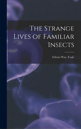 The Strange Lives Of Familiar Insects, De Teale, Edwin Way 1899-1980. Editorial Hassell Street Pr, Tapa Dura En Inglés