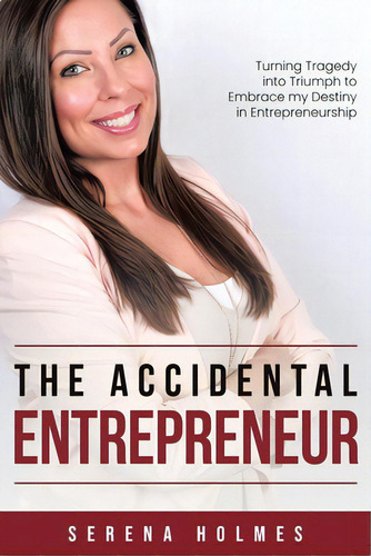 The Accidental Entrepreneur: Turning Tragedy Into Triumph To Embrace My Destiny In Entrepreneurship, De Holmes, Serena. Editorial Tellwell Talent, Tapa Blanda En Inglés
