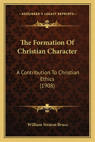 The Formation Of Christian Character: A Contribution To Christian Ethics (1908), De Bruce, William Straton. Editorial Kessinger Pub Llc, Tapa Blanda En Inglés