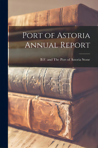 Port Of Astoria Annual Report, De Stone, B. F. And The Port Of Astoria. Editorial Hassell Street Pr, Tapa Blanda En Inglés