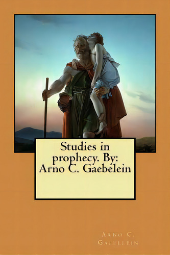 Studies In Prophecy. By: Arno C. Gaebelein, De Gaebelein, Arno C.. Editorial Createspace, Tapa Blanda En Inglés