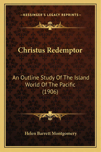 Christus Redemptor: An Outline Study Of The Island World Of The Pacific (1906) An Outline Study O..., De Montgomery, Helen Barrett. Editorial Kessinger Pub Llc, Tapa Blanda En Inglés