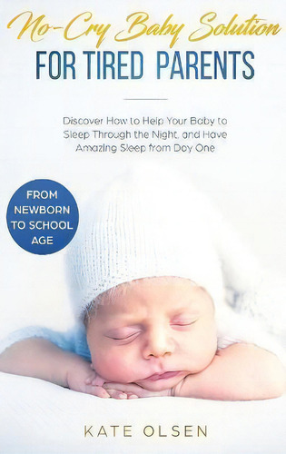 No-cry Baby Solution For Tired Parents : Discover How To Help Your Baby To Sleep Through The Nigh...: For Tired Parents, De Olsen Kate., Vol. 1. Editorial Native Publisher, Tapa Dura En Inglés