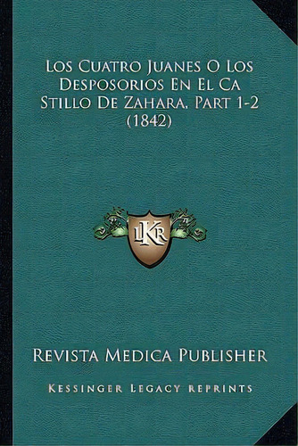 Los Cuatro Juanes O Los Desposorios En El Ca Stillo De Zahara, Part 1-2 (1842), De Revista Medica Publisher. Editorial Kessinger Publishing, Tapa Blanda En Español