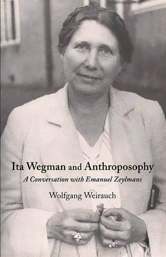 Ita Wegman And Anthroposophy : A Conversation With Emanuel Zeylmans, De Wolfgang Weirauch. Editorial Steinerbooks, Inc, Tapa Blanda En Inglés