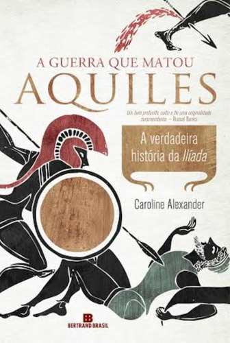 A guerra que matou Aquiles: A verdadeira história da Ilíada: A verdadeira história da Ilíada, de Alexander, Caroline. Editora Bertrand Brasil Ltda., capa mole em português, 2014