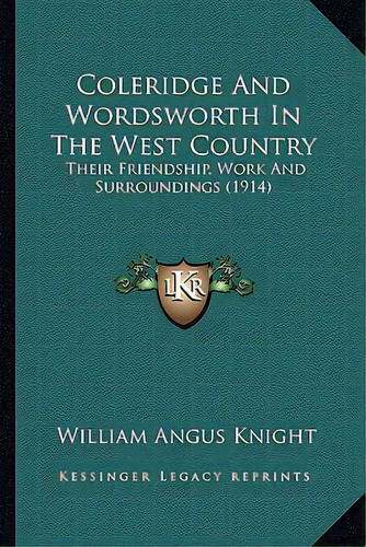 Coleridge And Wordsworth In The West Country: Their Friendship, Work And Surroundings (1914), De Knight, William Angus. Editorial Kessinger Pub Llc, Tapa Blanda En Inglés