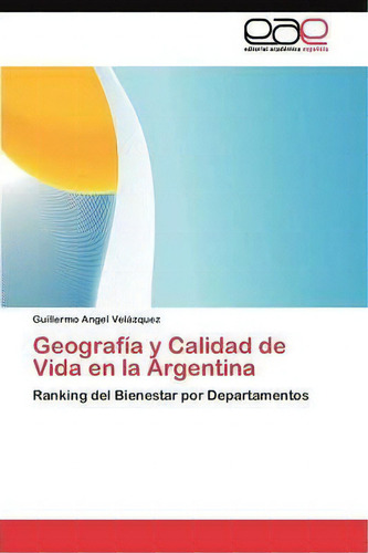 Geografia Y Calidad De Vida En La Argentina: Ranking Del Bienestar Por Departamentos, De Velazquez Guillermo Angel., Vol. 1. Editorial Eae Editorial Academia Espanola, Tapa Blanda En Español