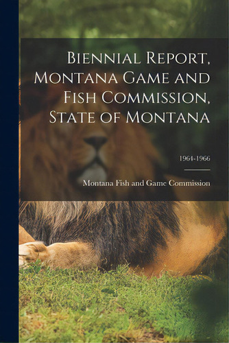 Biennial Report, Montana Game And Fish Commission, State Of Montana; 1964-1966, De Montana Fish And Game Commission. Editorial Legare Street Pr, Tapa Blanda En Inglés