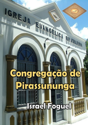 Igreja Evangélica Brasileira: Congregação De Pirassununga, De Israel Foguel. Série Não Aplicável, Vol. 1. Editora Clube De Autores, Capa Mole, Edição 5 Em Português, 2021 Cor Colorido, Letra Padrão