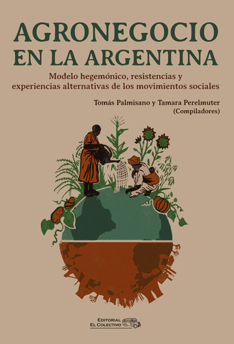 AGRONEGOCIO EN LA ARGENTINA: Modelo Hegemónico, Resistencias Y Experiencias Alternativas De Los Viminetos Sociales, de Tamara Perelmuter. Editorial EL COLECTIVO, tapa blanda en español, 2023