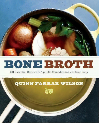 Bone Broth: 101 Essential Recipes & Age-old Remedies To Heal Your Body, De Quinn Farrar Wilson., Vol. 1. Editorial Sonoma Press, Tapa Blanda En Inglés