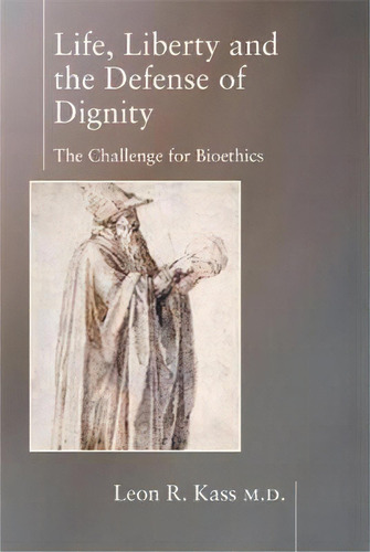 Life Liberty & The Defense Of Dignity : The Challenge For Bioethics, De Leon R. Kass. Editorial Encounter Books,usa, Tapa Dura En Inglés