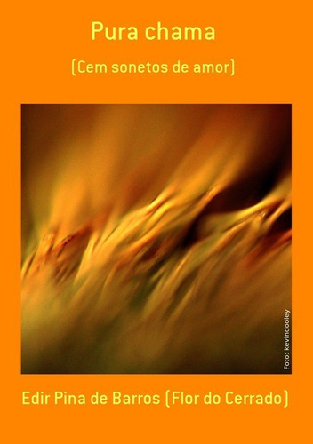 Pura Chama: (cem Sonetos De Amor), De Edir Pina De Barros (flor Do Cerrado). Série Não Aplicável, Vol. 1. Editora Clube De Autores, Capa Mole, Edição 1 Em Português, 2013