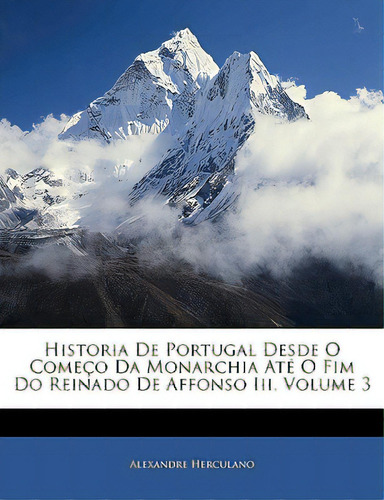 Historia De Portugal Desde O Comeco Da Monarchia Ate O Fim Do Reinado De Affonso Iii, Volume 3, De Herculano, Alexandre. Editorial Nabu Pr, Tapa Blanda En Inglés