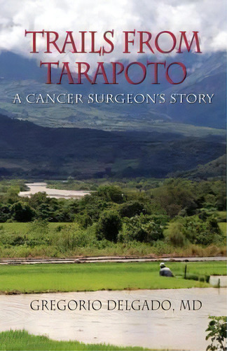 Trails Of Tarapoto, A Cancer Surgeon's Story, De Md Gregorio Delgado. Editorial Peppertree Press, Tapa Blanda En Inglés