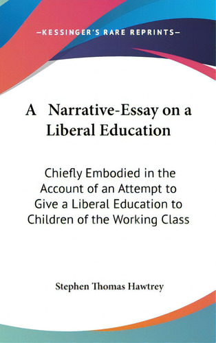 A Narrative-essay On A Liberal Education: Chiefly Embodied In The Account Of An Attempt To Give A..., De Hawtrey, Stephen Thomas. Editorial Kessinger Pub Llc, Tapa Dura En Inglés