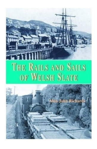 Rails And Sails Of Welsh Slate, The - Alun John Richards ...