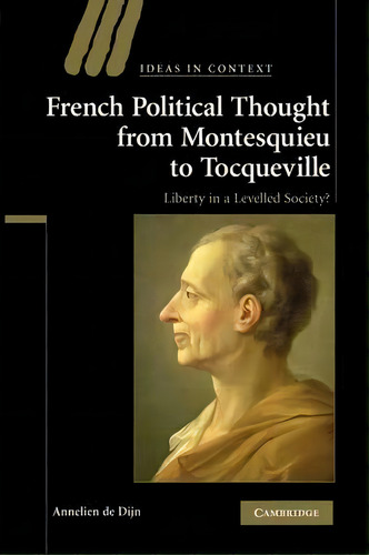 French Political Thought From Montesquieu To Tocqueville : Liberty In A Levelled Society?, De Annelien De Dijn. Ideas In Context, Vol. 1. Editorial Cambridge University Press, Tapa Blanda En Inglés