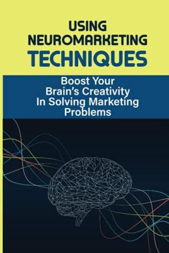 Libro: Using Neuromarketing Techniques: Boost Your Brains C