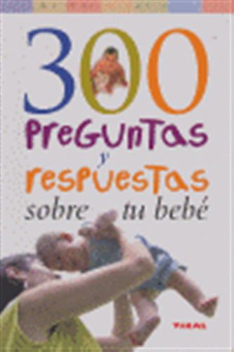 300 Preguntas Y Respuestas Sobre Tu Bebe - Aa,vv