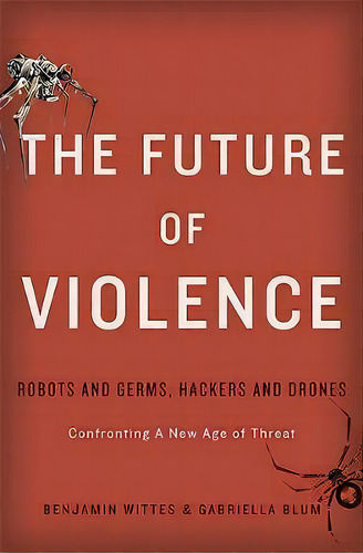 The Future Of Violence : Robots And Germs, Hackers And Drones. Confronting A New Age Of Threat, De Benjamin Wittes. Editorial Ingram Publisher Services Us, Tapa Dura En Inglés