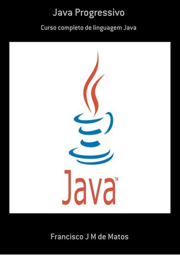 Java Progressivo: Curso Completo De Linguagem Java, De Francisco J M De Matos. Série Não Aplicável, Vol. 1. Editora Clube De Autores, Capa Mole, Edição 1 Em Português, 2019