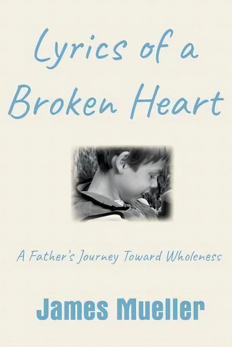 Lyrics Of A Broken Heart : A Father's Journey Toward Wholeness, De James Mueller. Editorial James Mueller & Associates Llc, Tapa Blanda En Inglés