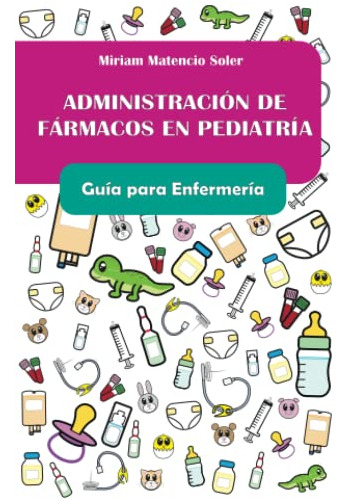 Administracion De Farmacos En Pediatria. Guia Para Enfermeri