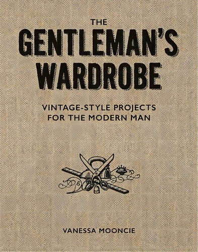 Gentleman's Wardrobe: A Collection Of Vintage Style Projects, De Vanessa Mooncie. Editorial Gardners En Inglés