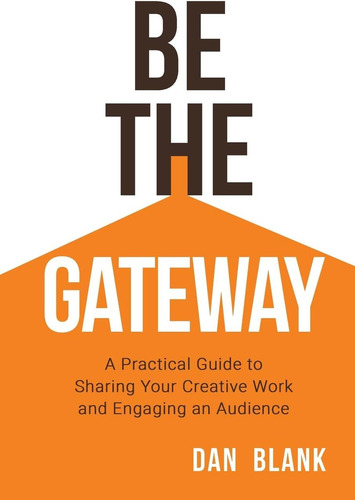 Be The Gateway: A Practical Guide To Sharing Your Creative Work And Engaging An Audience, De Blank, Dan. Editorial Dan Blank, Tapa Blanda En Inglés