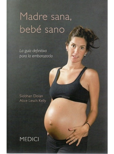 Madre Sana, Bebé Sano La Guía Definitiva Para La Embarazada, De Siobhan Dolan - Alice Lesch Kelly. Editorial Medici, Tapa Blanda En Español