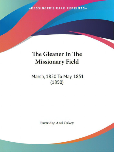 The Gleaner In The Missionary Field: March, 1850 To May, 1851 (1850), De Partridge And Oakey., Vol. 1. Editorial Kessinger Pub Llc, Tapa Blanda En Inglés